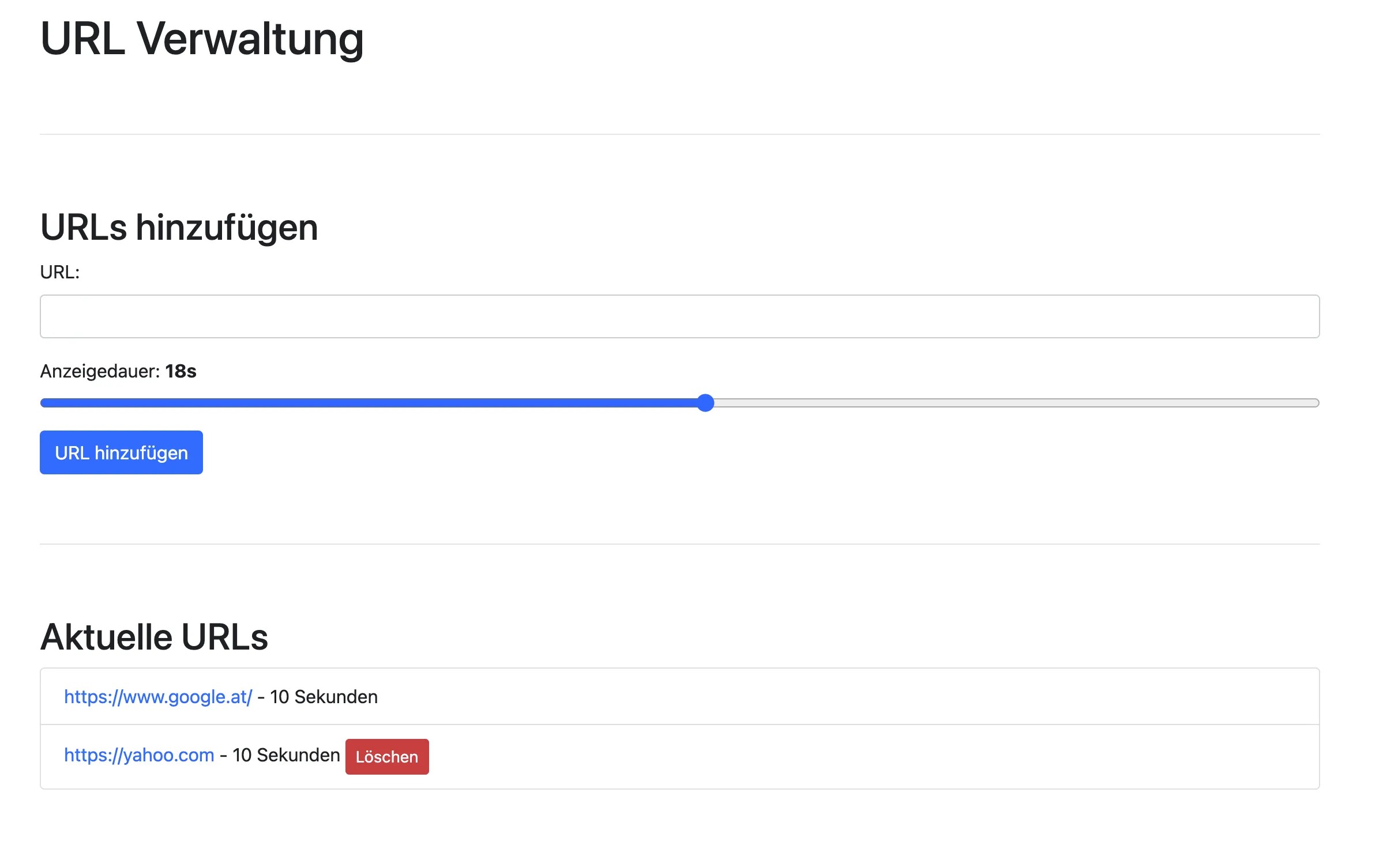 URL Verwaltung
Urls hinzufügen
(Anzeigendauer 18s)
Aktuelle URLs
httpps://google.at/ - 10 Sekunden
https://yahoo.com - 10 Sekunden (Löschen)